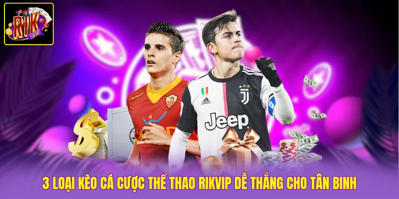 Cá Cược Thể Thao Rikvip Gom Tiền Mỏi Tay Với 3 Kèo Dễ Thắng 3 3 loại kèo cá cược thể thao Rikvip dễ thắng cho tân binh