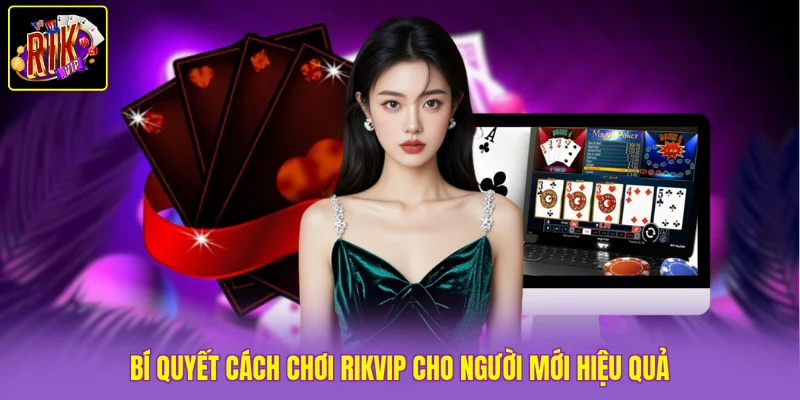 Bí quyết cách chơi Rikvip cho người mới hiệu quả