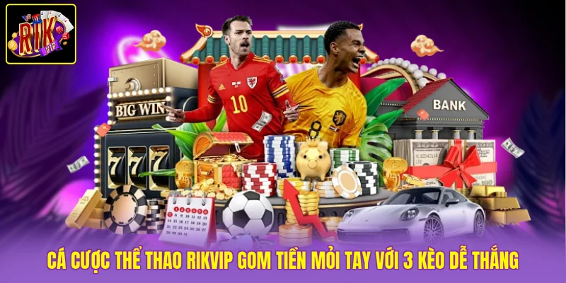 Cá Cược Thể Thao Rikvip Gom Tiền Mỏi Tay Với 3 Kèo Dễ Thắng 1 Cá Cược Thể Thao Rikvip Gom Tiền Mỏi Tay Với 3 Kèo Dễ Thắng
