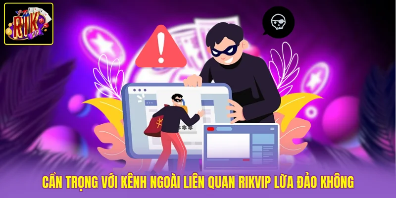 Cẩn trọng với kênh ngoài liên quan Rikvip lừa đảo không