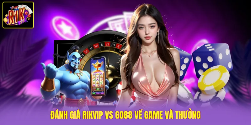 Đánh giá Rikvip vs Go88 về game và thưởng