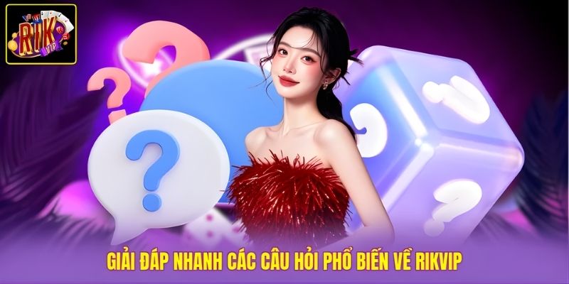Câu hỏi thường gặp của người mới về Rikvip