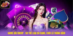 Game bài Rikvip - 50 Thể Loại Đa Dạng, Chơi Là Thắng Đậm