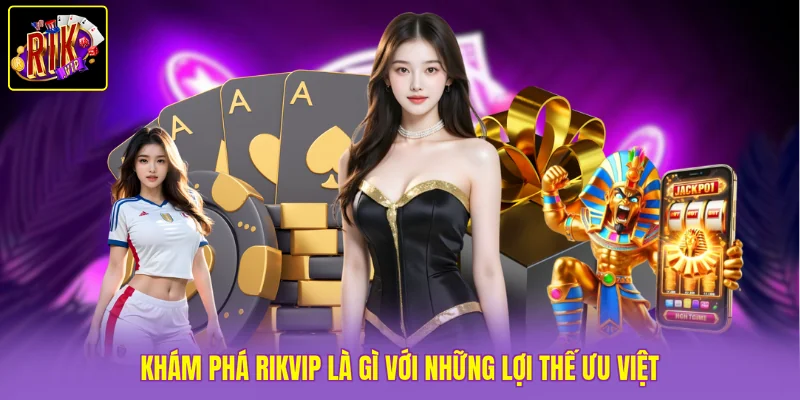 Khám phá Rikvip là gì với những lợi thế ưu việt