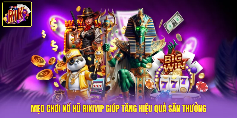 Mẹo chơi nổ hũ Rikvip giúp tăng hiệu quả săn thưởng