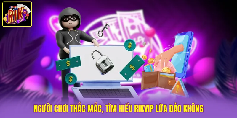 Người chơi thắc mắc, tìm hiểu Rikvip lừa đảo không