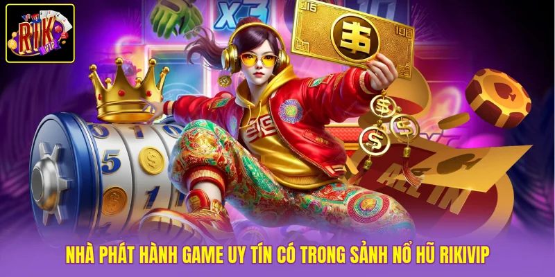 Nhà phát hành game uy tín có trong sảnh nổ hũ Rikvip