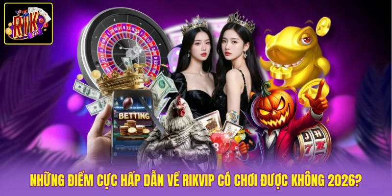 Những điểm cực hấp dẫn về Rikvip có chơi được không 2026?