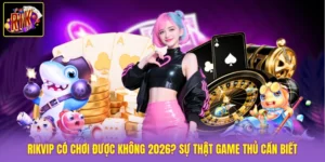 Rikvip Có Chơi Được Không 2026? Sự Thật Game Thủ Cần Biết