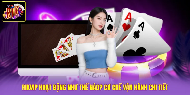 Rikvip Hoạt Động Như Thế Nào? Cơ Chế Vận Hành Chi Tiết