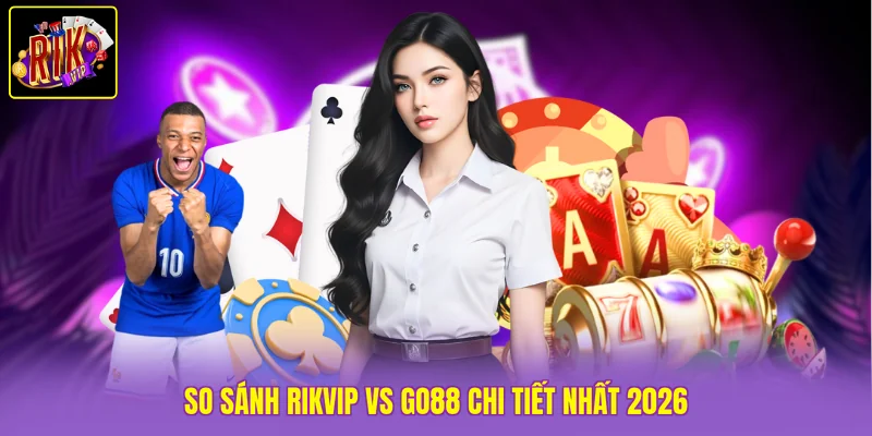 So sánh Rikvip vs Go88 chi tiết nhất 2026