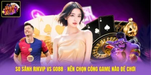 So Sánh Rikvip Vs Go88 - Nên Chọn Cổng Game Nào Để Chơi