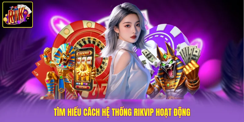 Tìm hiểu cách hệ thống Rikvip hoạt động