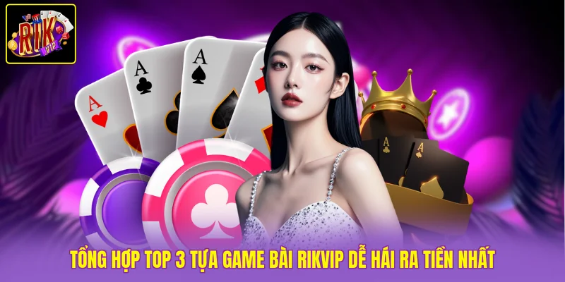Game Bài Rikvip - 50 Thể Loại Đa Dạng, Chơi Là Thắng Đậm 3 Tổng hợp top 3 tựa game bài Rikvip dễ hái ra tiền nhất